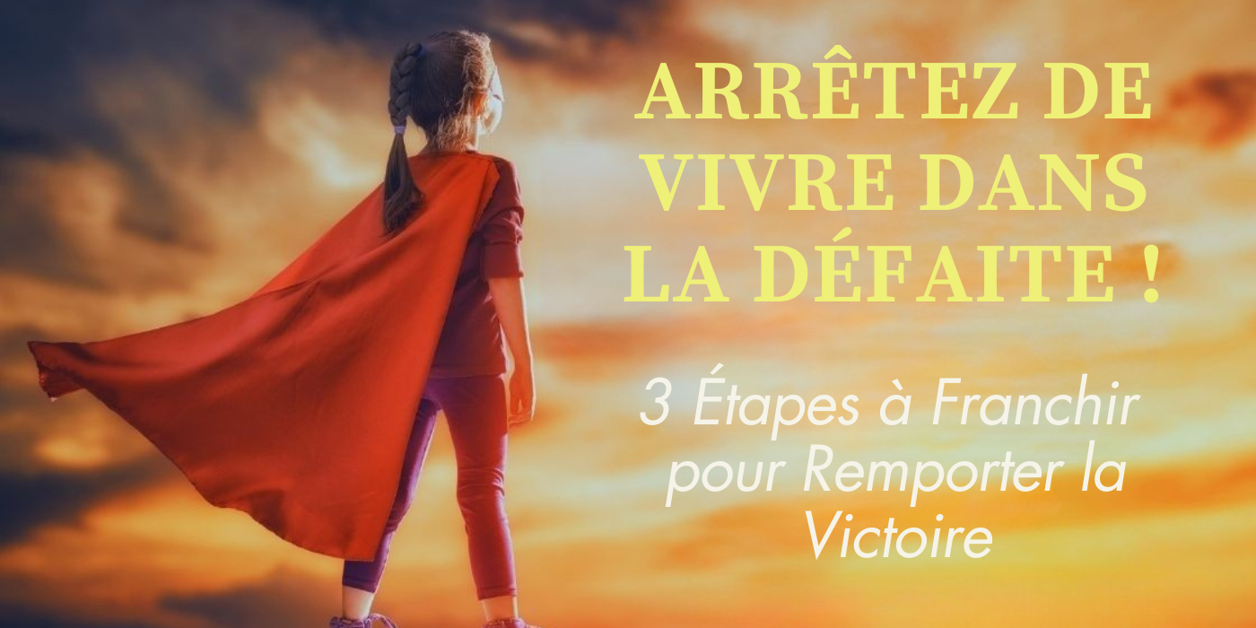 Arrêtez de vivre dans la défaite ! 3 étapes à franchir pour remporter la victoire