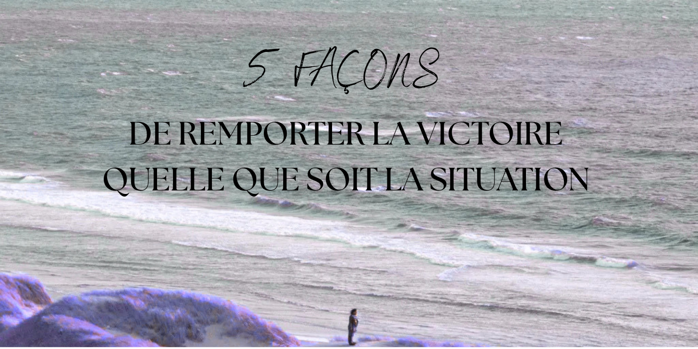 5 FAÇONS DE REMPORTER LA VICTOIRE QUELLE QUE SOIT LA SITUATION